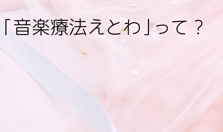 音楽療法えとわって？